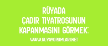 Rüyada Çadır Tiyatrosunun Kapanmasını Görmek: