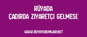 Rüyada Çadırda Ziyaretçi Gelmesi: