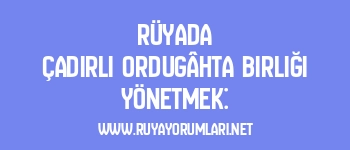 Rüyada Çadırlı Ordugâhta Birliği Yönetmek: