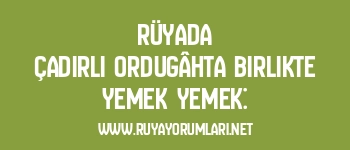 Rüyada Çadırlı Ordugâhta Birlikte Yemek Yemek: