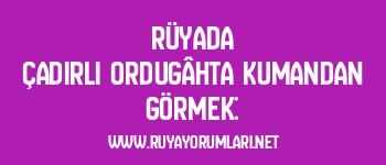 Rüyada Çadırlı Ordugâhta Kumandan Görmek: