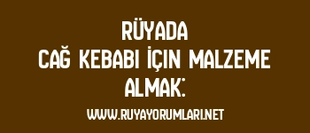 Rüyada Cağ Kebabı İçin Malzeme Almak: