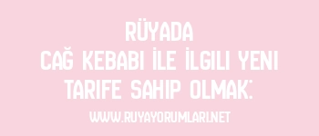 Rüyada Cağ Kebabı İle İlgili Yeni Tarife Sahip Olmak: