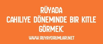 Rüyada Cahiliye Döneminde Bir Kitle Görmek: