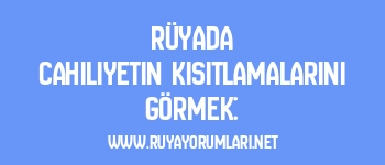 Rüyada Cahiliyetin Kısıtlamalarını Görmek: