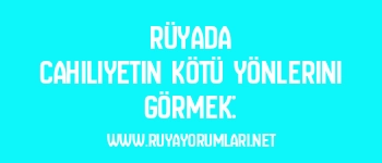 Rüyada Cahiliyetin Kötü Yönlerini Görmek: