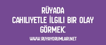 Rüyada Cahiliyetle İlgili Bir Olay Görmek: