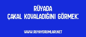 Rüyada Çakal Kovaladığını Görmek: