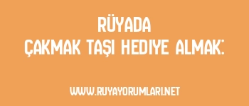Rüyada Çakmak Taşı Hediye Almak: