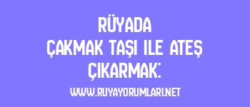Rüyada Çakmak Taşı ile Ateş Çıkarmak: