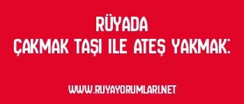 Rüyada Çakmak Taşı ile Ateş Yakmak: