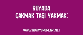 Rüyada Çakmak Taşı Yakmak: