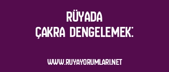 Rüyada Çakra Dengelemek: