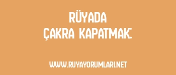 Rüyada Çakra Kapatmak: