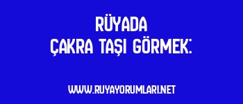 Rüyada Çakra Taşı Görmek: