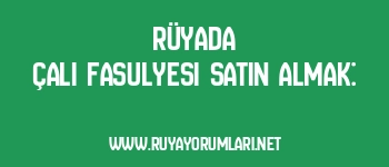 Rüyada Çalı Fasulyesi Satın Almak:
