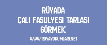 Rüyada Çalı Fasulyesi Tarlası Görmek: