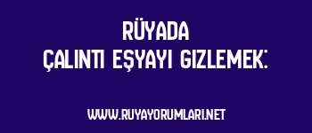 Rüyada Çalıntı Eşyayı Gizlemek: