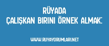 Rüyada Çalışkan Birini Örnek Almak: