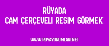 Rüyada Cam Çerçeveli Resim Görmek: