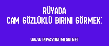 Rüyada Cam Gözlüklü Birini Görmek: