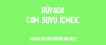 Rüyada Cam Suyu İçmek: