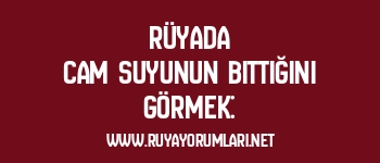 Rüyada Cam Suyunun Bittiğini Görmek: