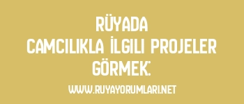 Rüyada Camcılıkla İlgili Projeler Görmek: