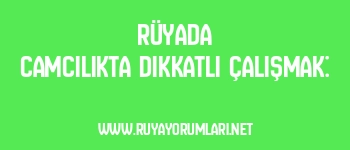 Rüyada Camcılıkta Dikkatli Çalışmak: