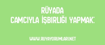 Rüyada Camcıyla İşbirliği Yapmak: