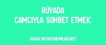Rüyada Camcıyla Sohbet Etmek:
