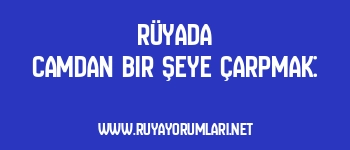 Rüyada Camdan Bir Şeye Çarpmak: