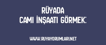Rüyada Cami İnşaatı Görmek: