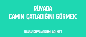 Rüyada Camın Çatladığını Görmek: