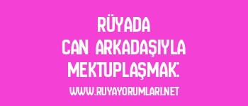 Rüyada Can Arkadaşıyla Mektuplaşmak: