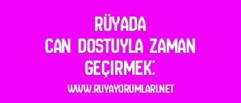 Rüyada Can Dostuyla Zaman Geçirmek: