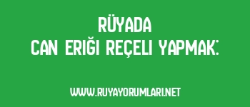 Rüyada Can Eriği Reçeli Yapmak: