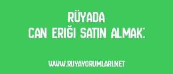 Rüyada Can Eriği Satın Almak: