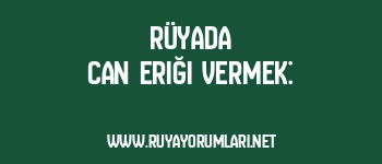 Rüyada Can Eriği Vermek: