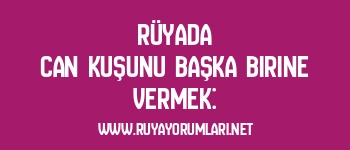 Rüyada Can Kuşunu Başka Birine Vermek: