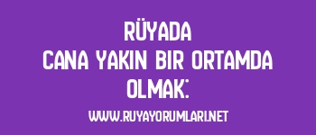 Rüyada Cana Yakın Bir Ortamda Olmak: