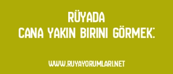Rüyada Cana Yakın Birini Görmek: