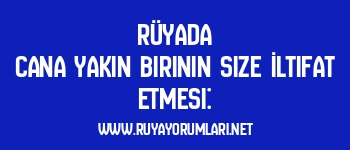 Rüyada Cana Yakın Birinin Size İltifat Etmesi:
