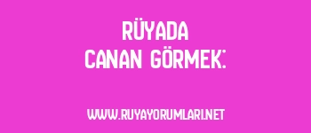 Rüyada Canan Görmek: