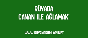 Rüyada Canan ile Ağlamak: