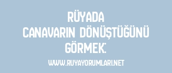 Rüyada Canavarın Dönüştüğünü Görmek:
