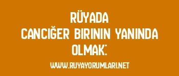 Rüyada Canciğer Birinin Yanında Olmak: