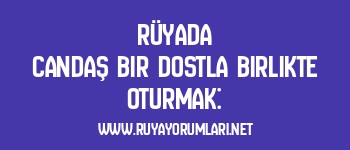 Rüyada Candaş Bir Dostla Birlikte Oturmak:
