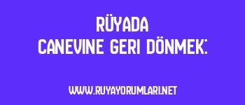 Rüyada Canevine Geri Dönmek: