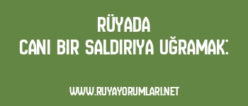 Rüyada Cani Bir Saldırıya Uğramak: